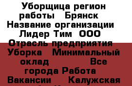 Уборщица(регион работы - Брянск) › Название организации ­ Лидер Тим, ООО › Отрасль предприятия ­ Уборка › Минимальный оклад ­ 32 000 - Все города Работа » Вакансии   . Калужская обл.,Калуга г.